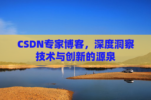 CSDN专家博客，深度洞察技术与创新的源泉