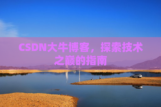 CSDN大牛博客，探索技术之巅的指南